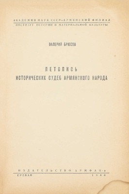 Брюсов В.Я. Летопись исторических судеб армянского народа. [От VI в. до н. э. по 1914 г.] / Академия наук СССР, Армян. филиал; Ин-т истории и материальной культуры. Ереван: Изд-во АрмФАН, 1940.